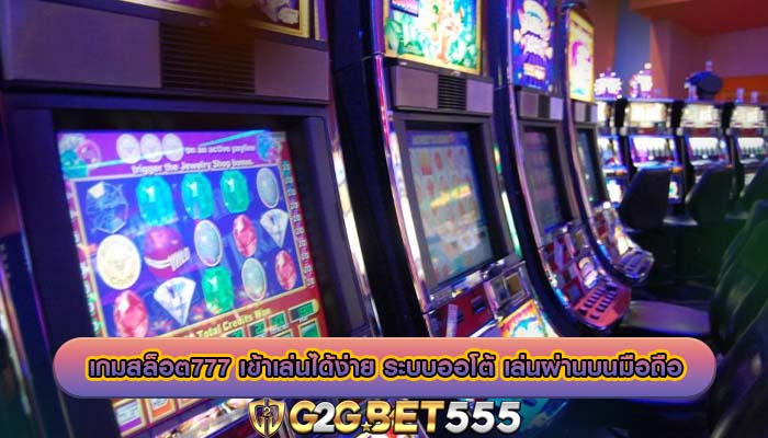 เกมสล็อต777 เข้าเล่นได้ง่าย ระบบออโต้ เล่นผ่านบนมือถือ