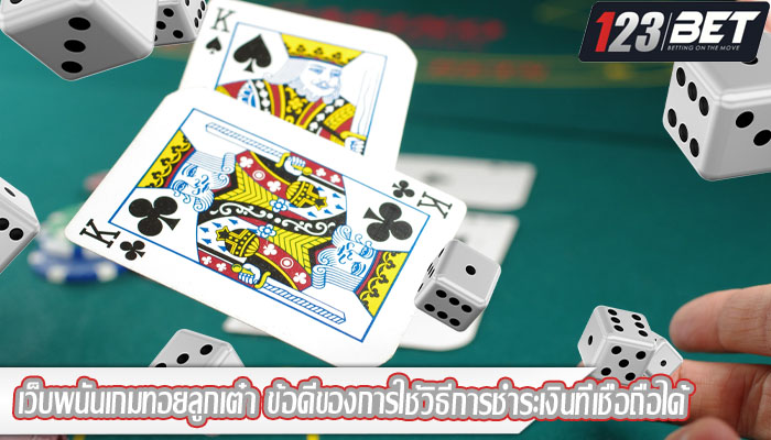 เว็บพนันเกมทอยลูกเต๋า ข้อดีของการใช้วิธีการชำระเงินที่เชื่อถือได้