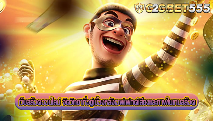 เว็บสล็อตออนไลน์ จิตวิทยาที่อยู่เบื้องหลังเอฟเฟกต์เสียงและภาพในเกมสล็อต