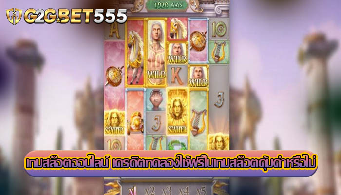 เกมสล็อตออนไลน์ เครดิตทดลองใช้ฟรีในเกมสล็อตคุ้มค่าหรือไม่