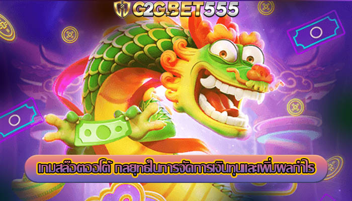 เกมสล็อตออโต้ กลยุทธ์ในการจัดการเงินทุนและเพิ่มผลกำไร