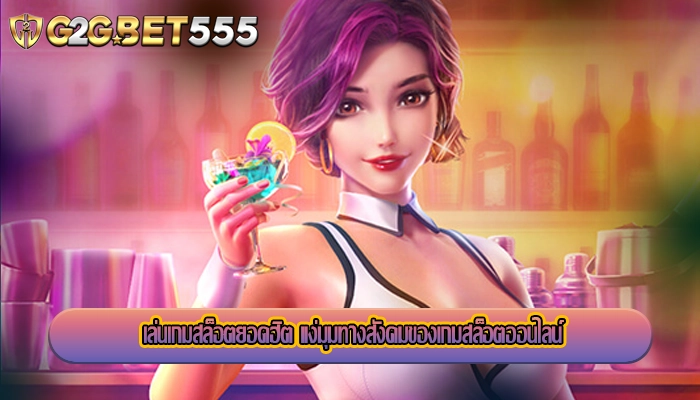 เล่นเกมสล็อตยอดฮิต แง่มุมทางสังคมของเกมสล็อตออนไลน์